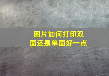 图片如何打印双面还是单面好一点