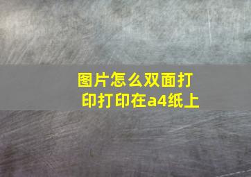 图片怎么双面打印打印在a4纸上