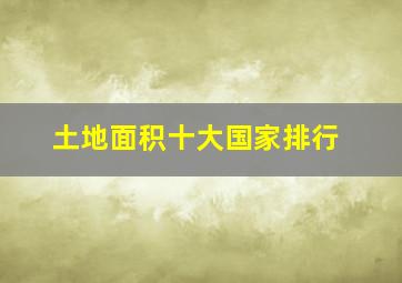 土地面积十大国家排行