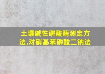 土壤碱性磷酸酶测定方法,对硝基苯磷酸二钠法