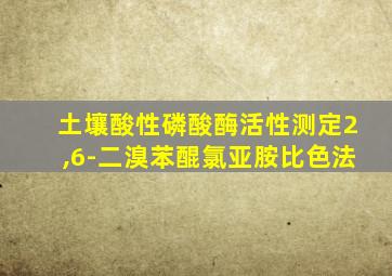 土壤酸性磷酸酶活性测定2,6-二溴苯醌氯亚胺比色法