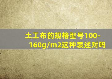 土工布的规格型号100-160g/m2这种表述对吗