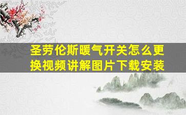 圣劳伦斯暖气开关怎么更换视频讲解图片下载安装