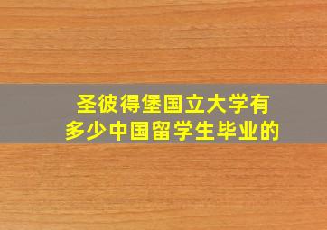 圣彼得堡国立大学有多少中国留学生毕业的