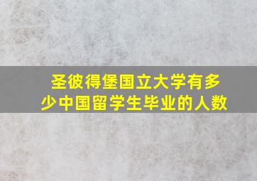 圣彼得堡国立大学有多少中国留学生毕业的人数