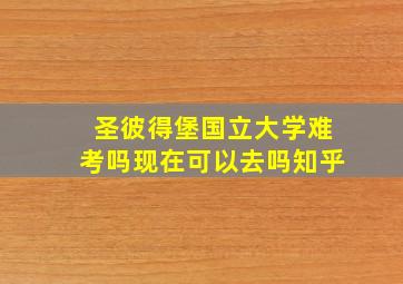 圣彼得堡国立大学难考吗现在可以去吗知乎