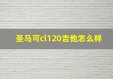 圣马可cl120吉他怎么样