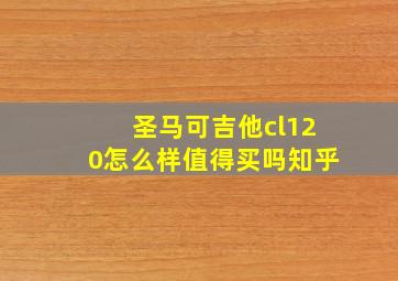 圣马可吉他cl120怎么样值得买吗知乎