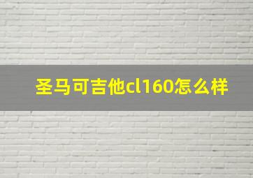 圣马可吉他cl160怎么样