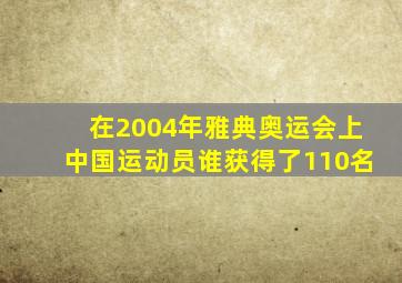 在2004年雅典奥运会上中国运动员谁获得了110名