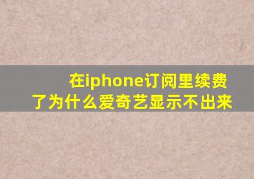 在iphone订阅里续费了为什么爱奇艺显示不出来