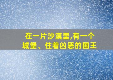 在一片沙漠里,有一个城堡、住着凶恶的国王