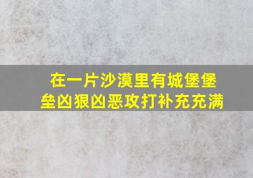 在一片沙漠里有城堡堡垒凶狠凶恶攻打补充充满