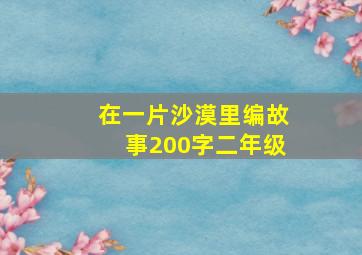 在一片沙漠里编故事200字二年级