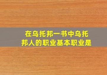 在乌托邦一书中乌托邦人的职业基本职业是