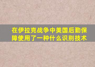 在伊拉克战争中美国后勤保障使用了一种什么识别技术