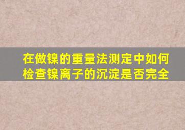 在做镍的重量法测定中如何检查镍离子的沉淀是否完全