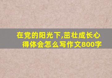 在党的阳光下,茁壮成长心得体会怎么写作文800字