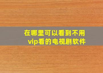 在哪里可以看到不用vip看的电视剧软件