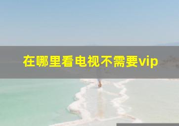 在哪里看电视不需要vip