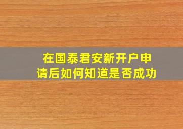 在国泰君安新开户申请后如何知道是否成功