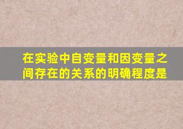 在实验中自变量和因变量之间存在的关系的明确程度是