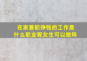 在家兼职挣钱的工作是什么职业呢女生可以做吗