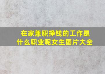 在家兼职挣钱的工作是什么职业呢女生图片大全