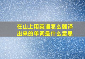 在山上用英语怎么翻译出来的单词是什么意思