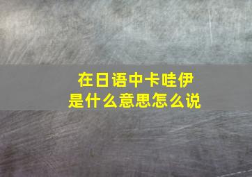 在日语中卡哇伊是什么意思怎么说