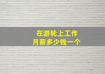 在游轮上工作月薪多少钱一个