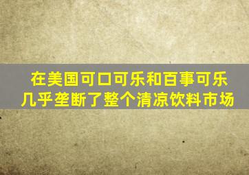 在美国可口可乐和百事可乐几乎垄断了整个清凉饮料市场