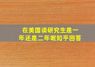 在美国读研究生是一年还是二年呢知乎回答