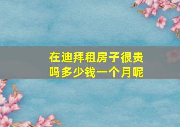 在迪拜租房子很贵吗多少钱一个月呢