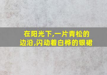 在阳光下,一片青松的边沿,闪动着白桦的银裙