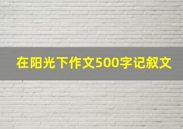 在阳光下作文500字记叙文