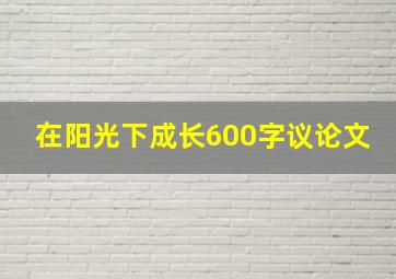 在阳光下成长600字议论文