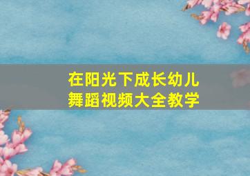 在阳光下成长幼儿舞蹈视频大全教学