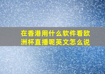 在香港用什么软件看欧洲杯直播呢英文怎么说