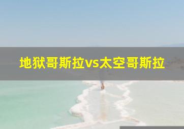 地狱哥斯拉vs太空哥斯拉