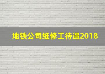 地铁公司维修工待遇2018