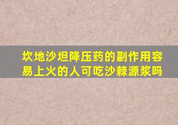 坎地沙坦降压药的副作用容易上火的人可吃沙棘源浆吗