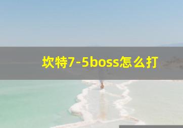 坎特7-5boss怎么打