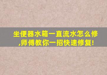 坐便器水箱一直流水怎么修,师傅教你一招快速修复!