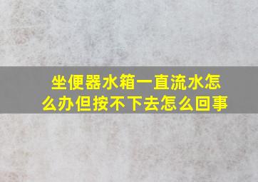 坐便器水箱一直流水怎么办但按不下去怎么回事