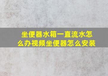 坐便器水箱一直流水怎么办视频坐便器怎么安装