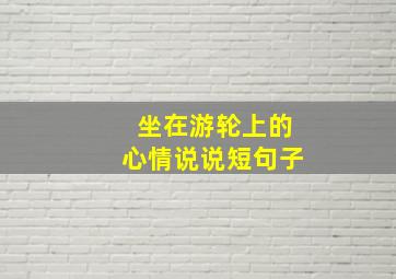 坐在游轮上的心情说说短句子