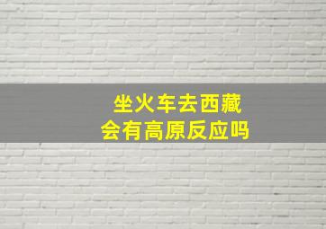 坐火车去西藏会有高原反应吗