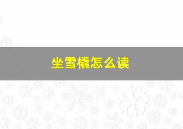 坐雪橇怎么读