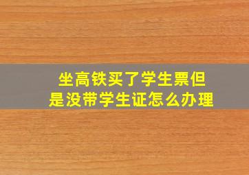 坐高铁买了学生票但是没带学生证怎么办理